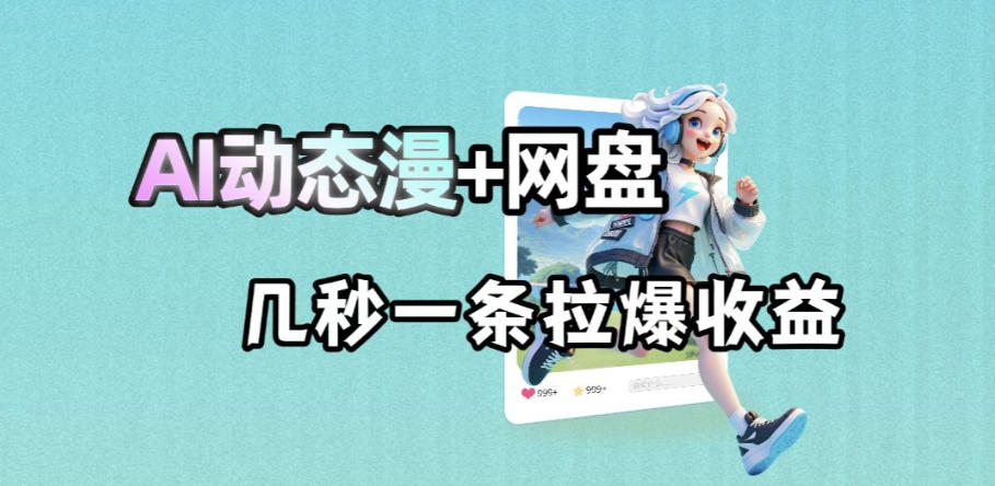最新AI动态漫+网盘，AI赋能网盘拉新，几秒一条拉爆收益-蓝海云网创