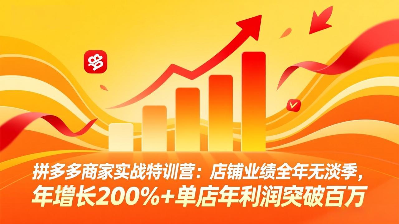 拼多多商家实战特训营：店铺业绩全年无淡季，年增长200%+单店年利润突破百万(26年3月更新-蓝海云网创