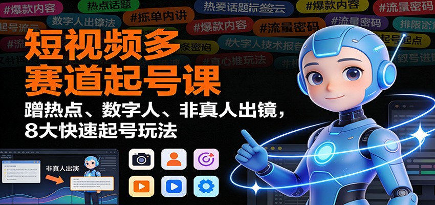 短视频多赛道起号课:蹭热点、数字人、非真人出镜,8大快速起号玩法-蓝海云网创