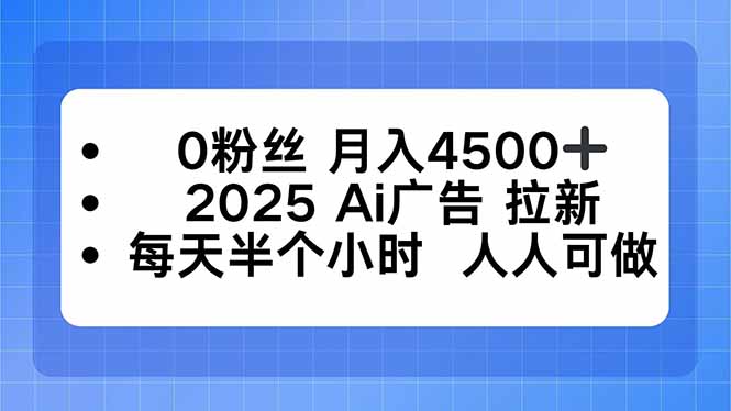 0粉丝 月入4500+，2025AI广告拉新，每天半个小时 人人可做-蓝海云网创