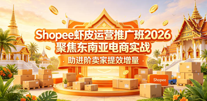Shopee虾皮运营推广班2026，聚焦东南亚电商实战，助进阶卖家提效增量-蓝海云网创