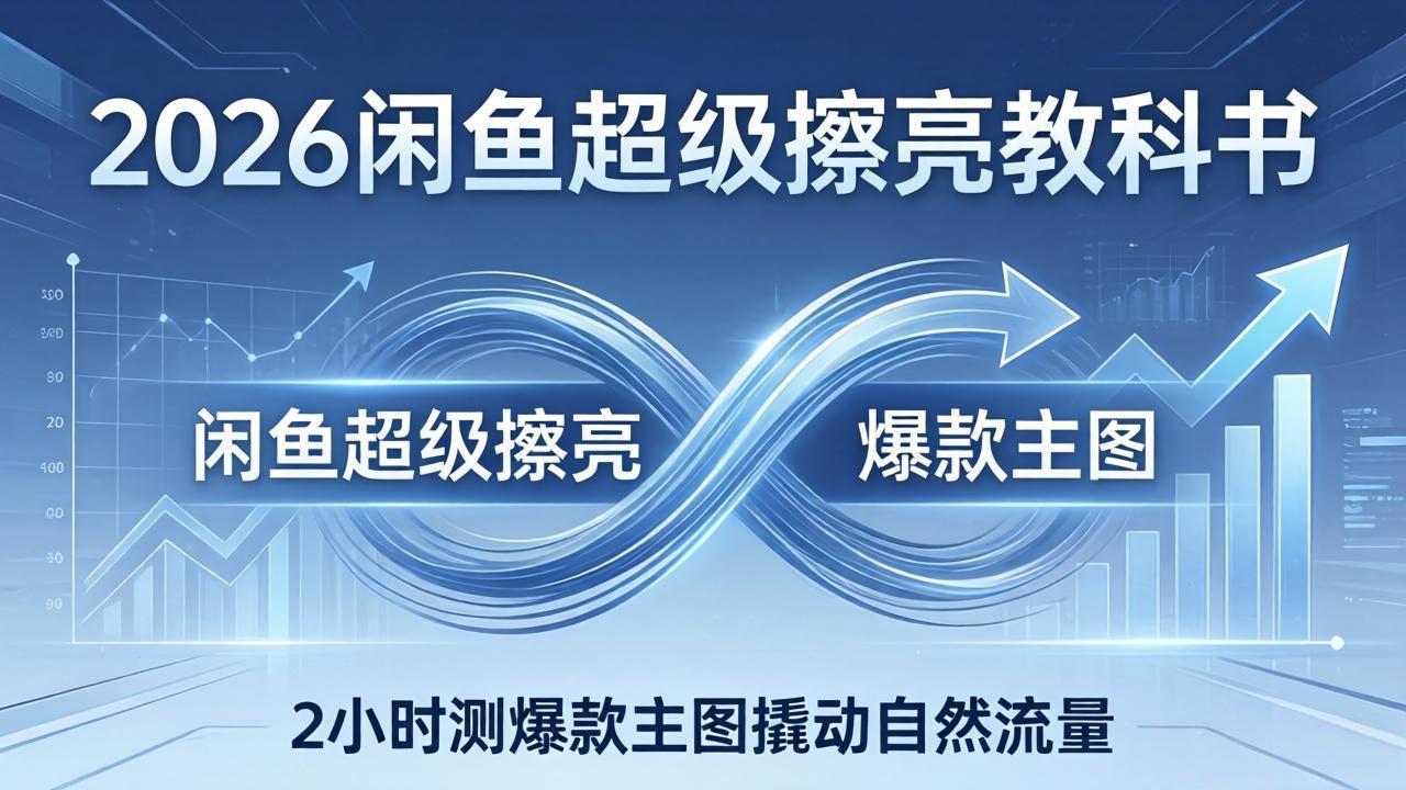 2026闲鱼超级擦亮教科书：底层逻辑出价×转化率，2小时测爆款主图撬动自然流量-蓝海云网创