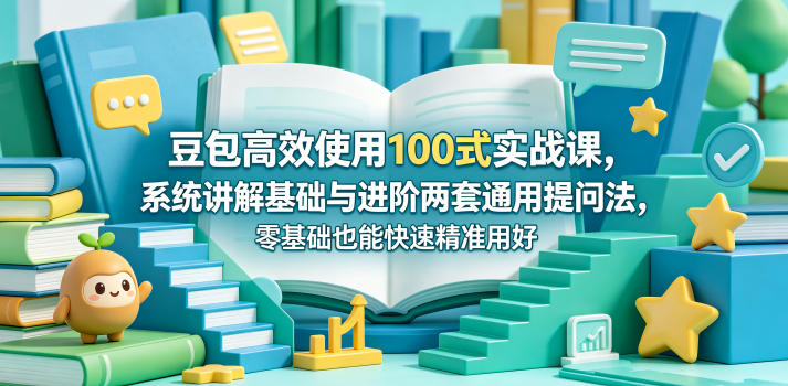 豆包高效使用100式实战课，系统讲解基础与进阶两套通用提问法，零基础也能快速精准用好豆包-蓝海云网创