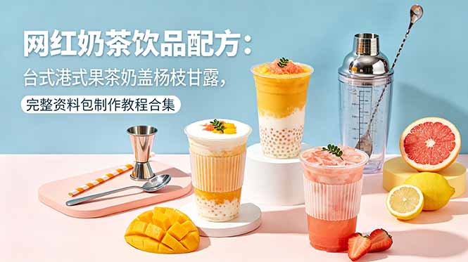 网红奶茶饮品配方：台式港式果茶奶盖杨枝甘露，完整资料包制作教程合集-蓝海云网创