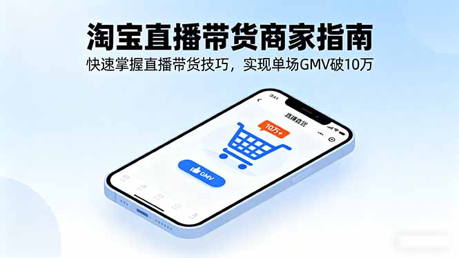 淘宝直播带货商家指南,快速掌握直播带货技巧,实现单场GMV破10万-蓝海云网创