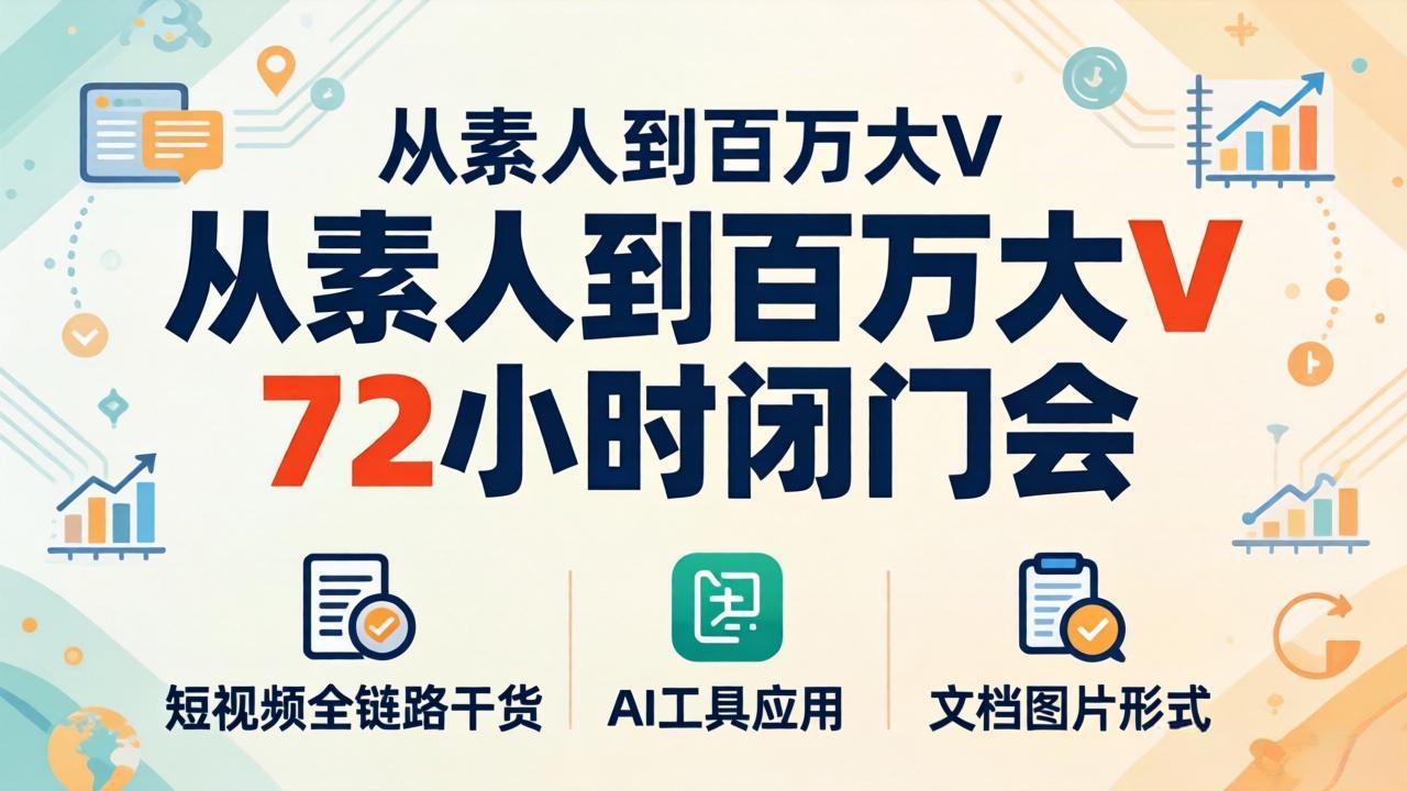 从素人到百万大V 72小时闭门会：短视频全链路干货+AI工具应用，文档图片形式轻松学变现-蓝海云网创