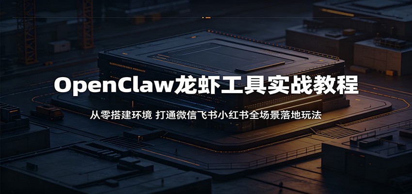 OpenClaw龙虾工具实战教程：从零搭建环境，打通微信飞书小红书全场景落地玩法-蓝海云网创
