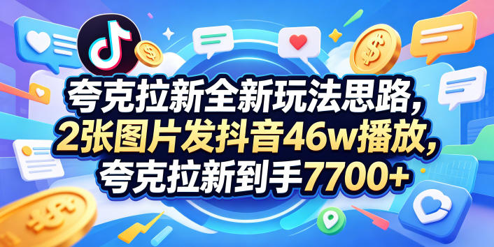 夸克拉新全新玩法思路，2张图片发抖音46w播放，夸克拉新到手7700+，3385字完整教程附上【付费文章】-蓝海云网创