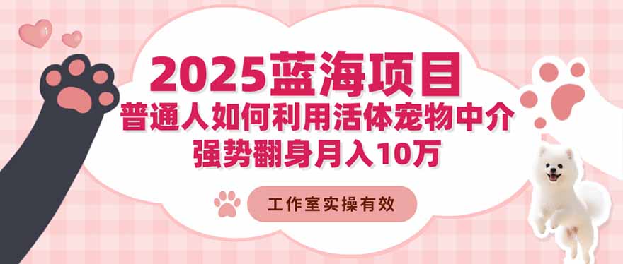 2025蓝海项目:普通人如何利用活体宠物中介,强势翻身月入10万-蓝海云网创