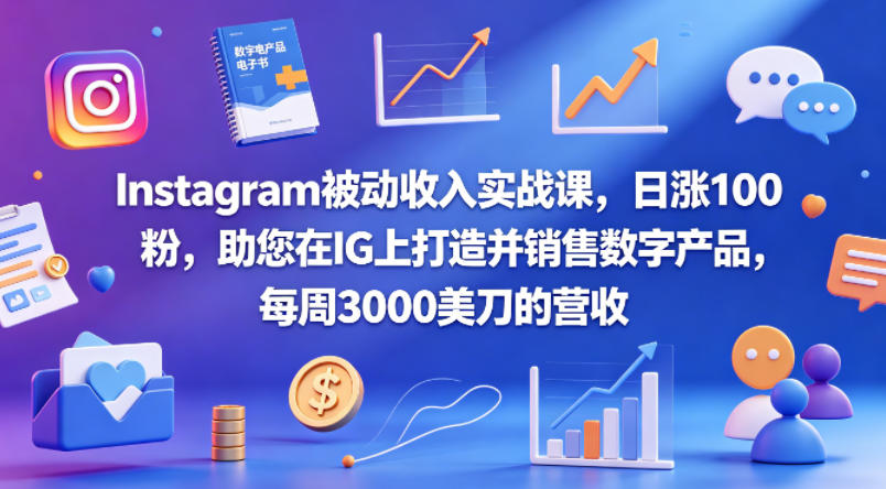 Instagram被动收入实战课，日涨100粉，助您在IG上打造并销售数字产品，每周3000美刀的营收【原创双语字幕】-蓝海云网创