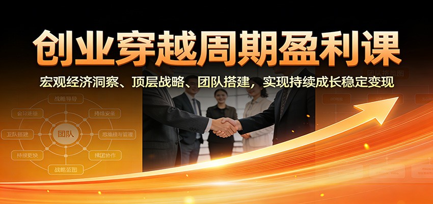 创业穿越周期盈利课：宏观经济洞察、顶层战略、团队搭建，实现持续成长稳定变现-蓝海云网创