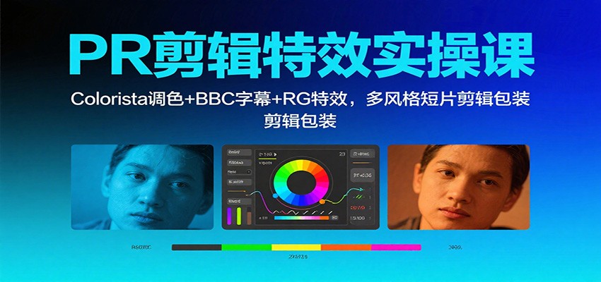 PR剪辑特效实操课:Colorista调色+BBC字幕+RG特效,多风格短片剪辑包装-蓝海云网创