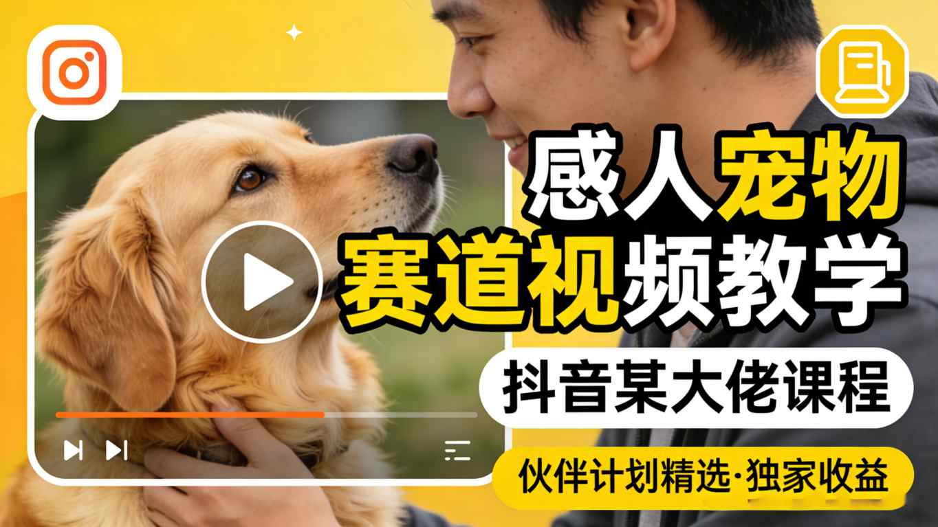 感人宠物赛道视频教学，抖音某大佬课程，可做伙伴计划精选独家收益-蓝海云网创