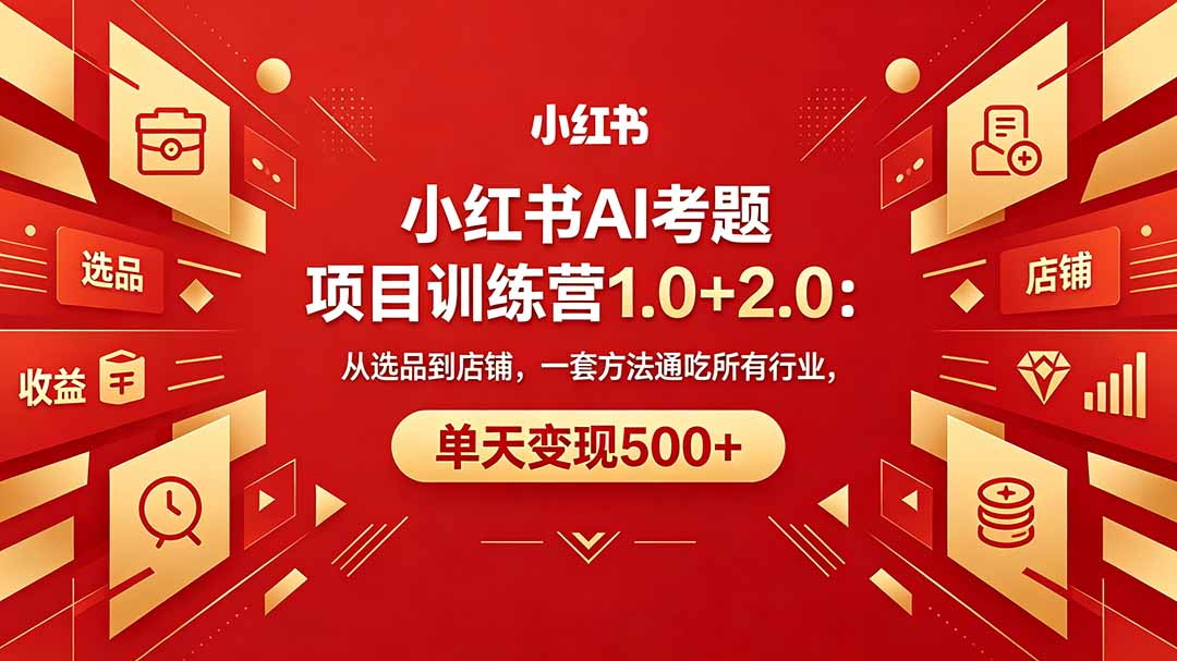 黄岛主小红书AI考题项目训练营1.0+2.0：从选品到店铺，一套方法通吃所有行业，单天变现500+-蓝海云网创