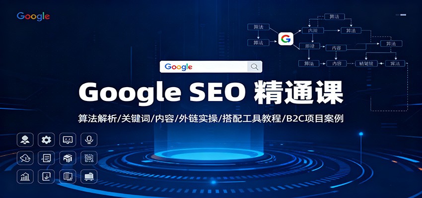 Google SEO 精通课：算法解析/关键词/内容/外链实操/搭配工具教程/B2C项目案例-蓝海云网创