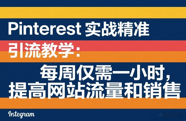 Pinterest实战精准引流教学：每周仅需一小时，提高网站流量和销售-蓝海云网创