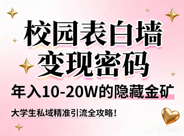 校园表白墙变现密码，年入10-20W的隐藏金矿，大学生私域精准引流全攻略！-蓝海云网创
