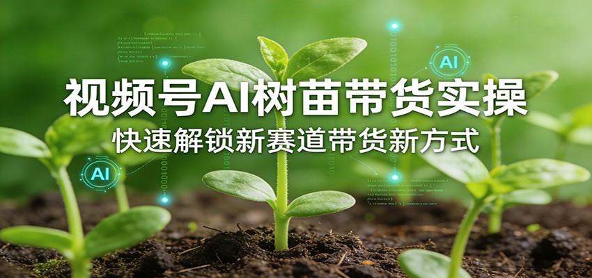 视频号AI树苗带货实操，快速解锁新赛道带货新方式-蓝海云网创