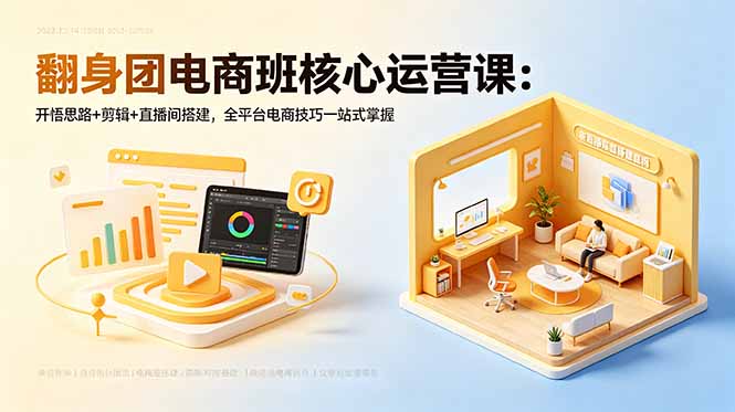 翻身团电商班核心运营课：开悟思路+剪辑+直播间搭建，全平台电商技巧一站式掌握-蓝海云网创