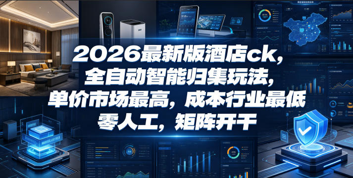 2026最新版酒店ck，全自动智能归集玩法，单价市场最高，成本行业最低，零人工，矩阵开干【揭秘】-蓝海云网创
