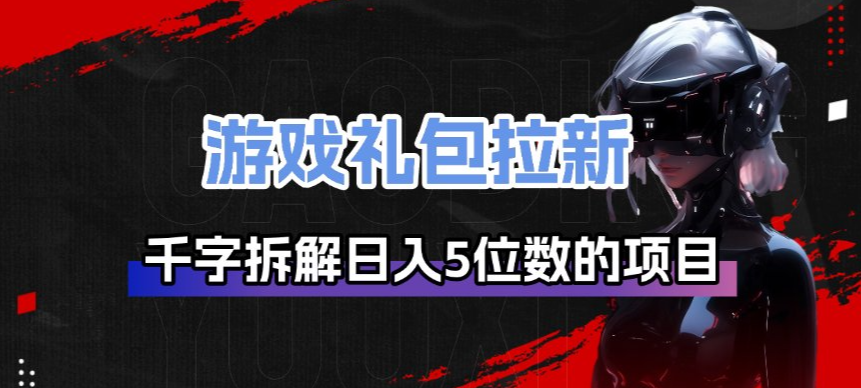 游戏礼包拉新_千字拆解日入5位数的项目逻辑-蓝海云网创