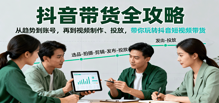 抖音带货全攻略：从趋势到账号，再到视频制作、投放，带你玩转抖音短视频带货-蓝海云网创