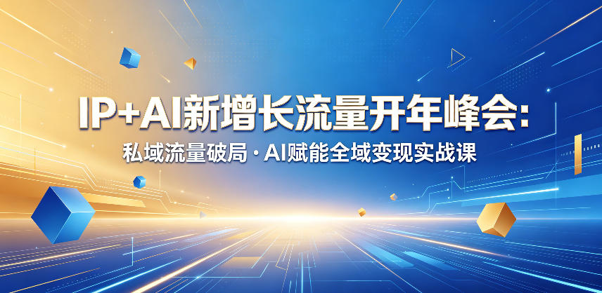 IP+AI新增长流量开年峰会：私域流量破局・AI赋能全域变现实战课-蓝海云网创