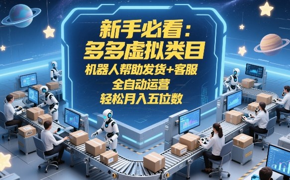 新手必看：多多虚拟类目，机器人帮助发货+客服，全自动运营，轻松月入五位数【揭秘】-蓝海云网创