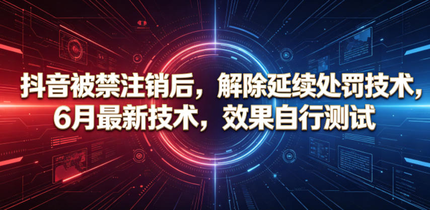 抖音被禁注销后，解除延续处罚技术，6月最新技术，效果自行测试-蓝海云网创