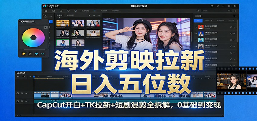 海外剪映拉新日入五位数：CapCut开白+TK拉新+短剧混剪全拆解，0基础到变现-蓝海云网创