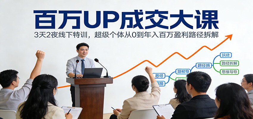 百万UP成交大课：3天2夜线下特训，超级个体从0到年入百万盈利路径拆解-蓝海云网创