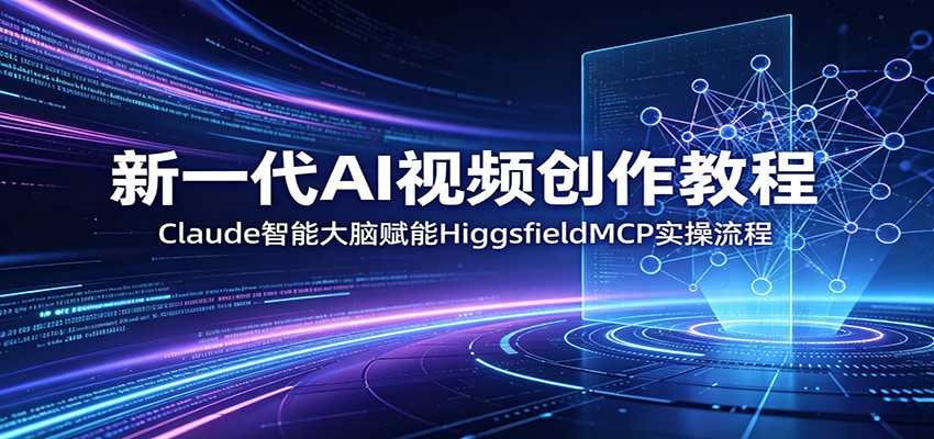 新一代AI视频创作教程：Claude智能大脑赋能，HiggsfieldMCP实操流程-蓝海云网创