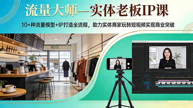流量大师—实体老板IP课：10+种流量模型+IP打造全流程，助力实体商家玩转短视频实现商业突破-蓝海云网创