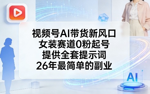 视频号AI带货新风口,女装赛道0粉起号,提供全套提示词,26年最简单的副业-蓝海云网创