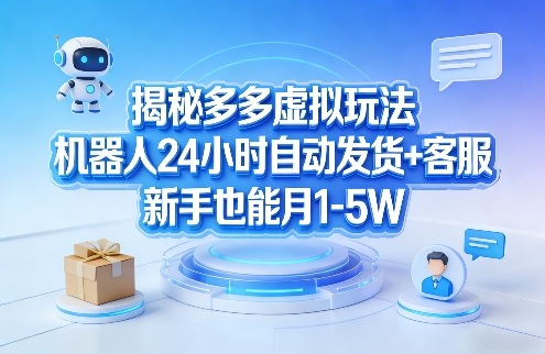 揭秘多多虚拟玩法，机器人24小时自动发货+客服，新手也能月1-5W！-蓝海云网创