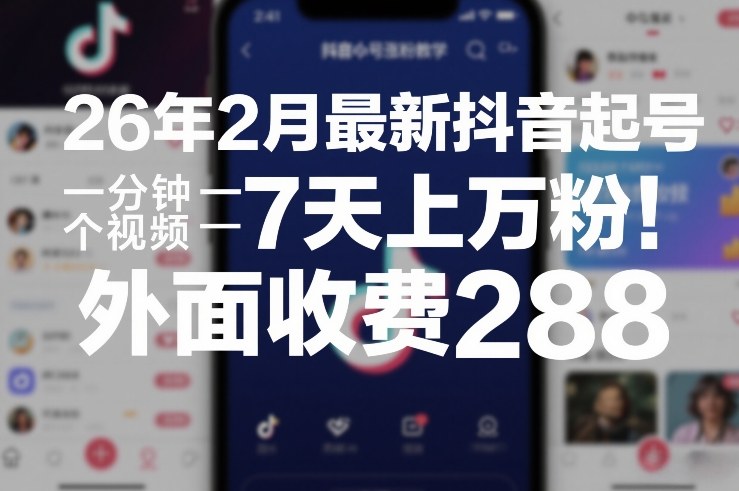 26年2月最新抖音起号涨粉教学，一分钟一个视频，7天上万粉，外面收费288-蓝海云网创