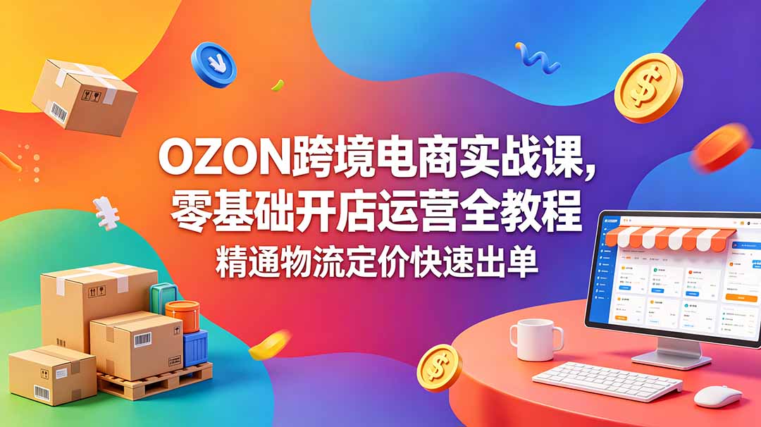 OZON 跨境电商实战课，零基础开店运营全教程，精通物流定价快速出单-蓝海云网创