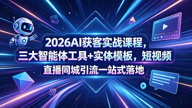2026AI获客实战课程，三大智能体工具+实体模板，短视频直播同城引流一站式落地-蓝海云网创