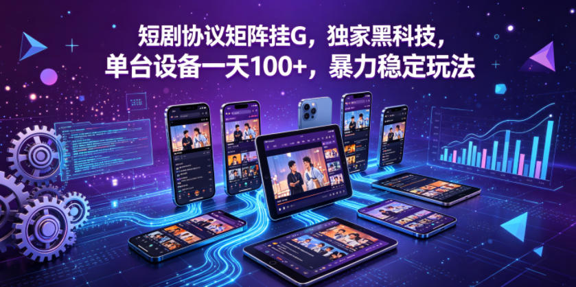 短剧协议矩阵挂G，独家黑科技，单台设备一天100+，暴力稳定玩法【揭秘】-蓝海云网创