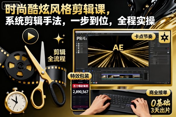 时尚酷炫风格剪辑课，系统剪辑手法，一步到位，全程实操-蓝海云网创