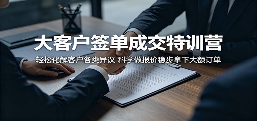 大客户签单成交特训营：轻松化解客户各类异议，科学做报价稳步拿下大额订单-蓝海云网创