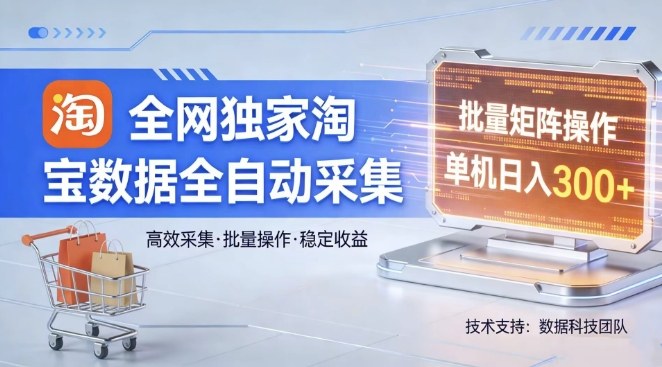 全网独家，淘宝数据全自动采集项目，批量可矩阵，单机轻松日入300【揭秘】-蓝海云网创