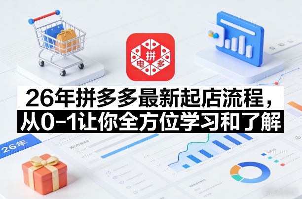 26年拼多多最新起店流程，从0-1让你全方位学习和了解(05月28日更新)-蓝海云网创