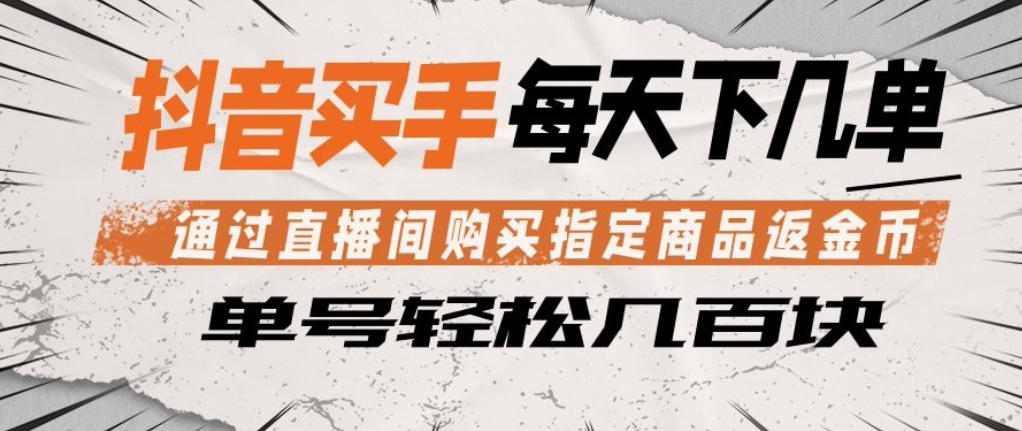 抖音买手通过直播间购买指定商品返金币，每天几单，轻松日入几张【揭秘】-蓝海云网创