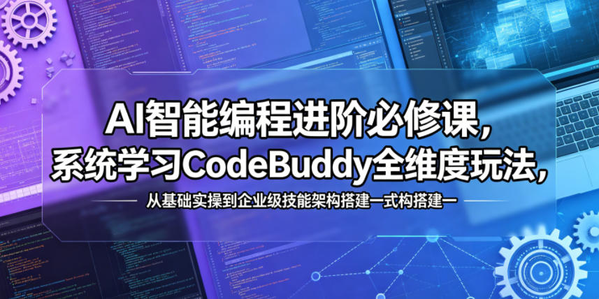 AI智能编程进阶必修课，系统学习CodeBuddy全维度玩法，从基础实操到企业级技能架构搭建一站式精通-蓝海云网创