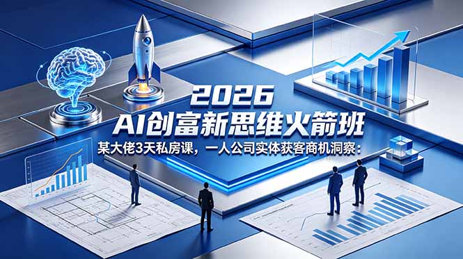 2026 AI 创富新思维火箭班：某大佬3天私房课，一人公司实体获客商机洞察-蓝海云网创
