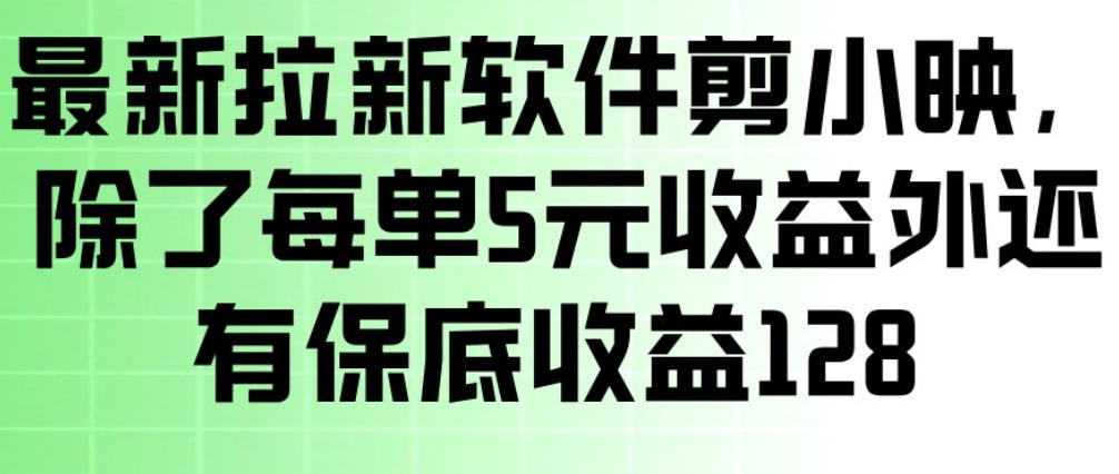 最新拉新软件剪小映，除了每单5米收益外还有保底收益128，一部手机轻松賺钱-蓝海云网创