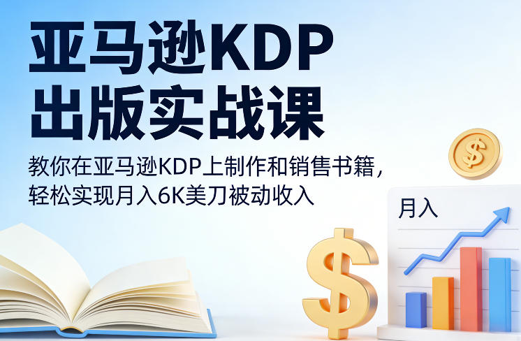 亚马逊KDP出版实战课，教你在亚马逊KDP上制作和销售书籍，轻松实现月入6K美刀被动收入-蓝海云网创