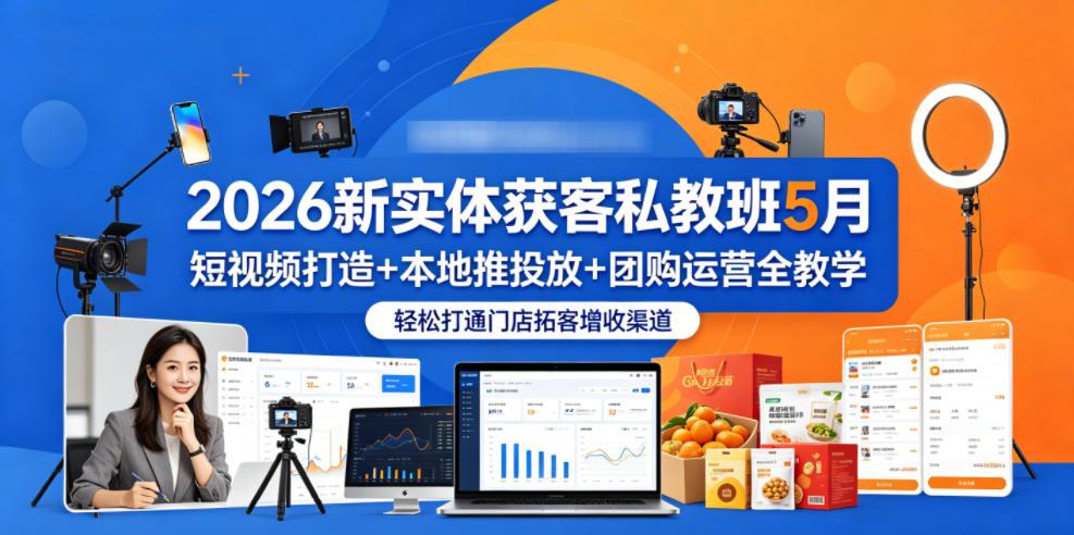 2026新实体获客私教班5月，短视频打造+本地推投放+团购运营全教学，轻松打通门店拓客增收渠道-蓝海云网创