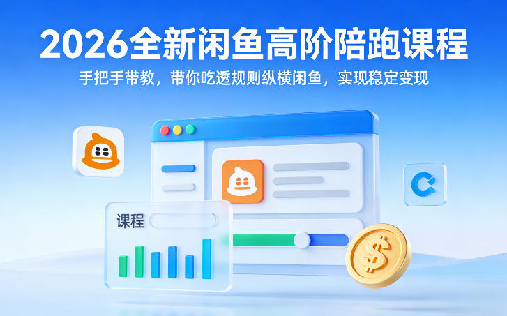 2026全新闲鱼高阶陪跑课程，手把手带教，带你吃透规则纵横闲鱼，实现稳定变现-蓝海云网创